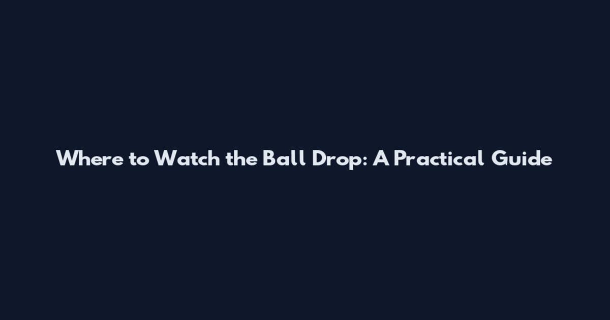 Where to Watch the Ball Drop: A Practical Guide