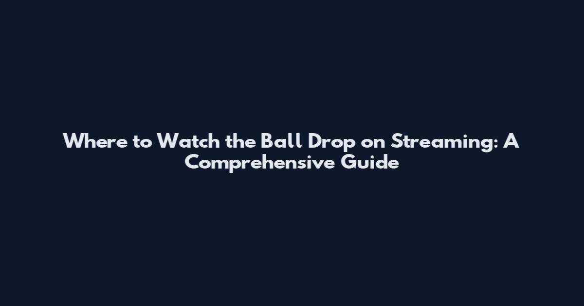 Where to Watch the Ball Drop on Streaming: A Comprehensive Guide