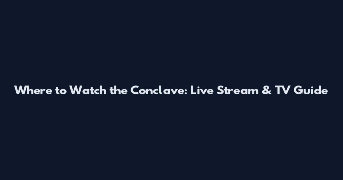 Where to Watch the Conclave: Live Stream & TV Guide