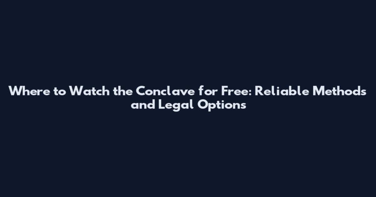 Where to Watch the Conclave for Free: Reliable Methods and Legal Options