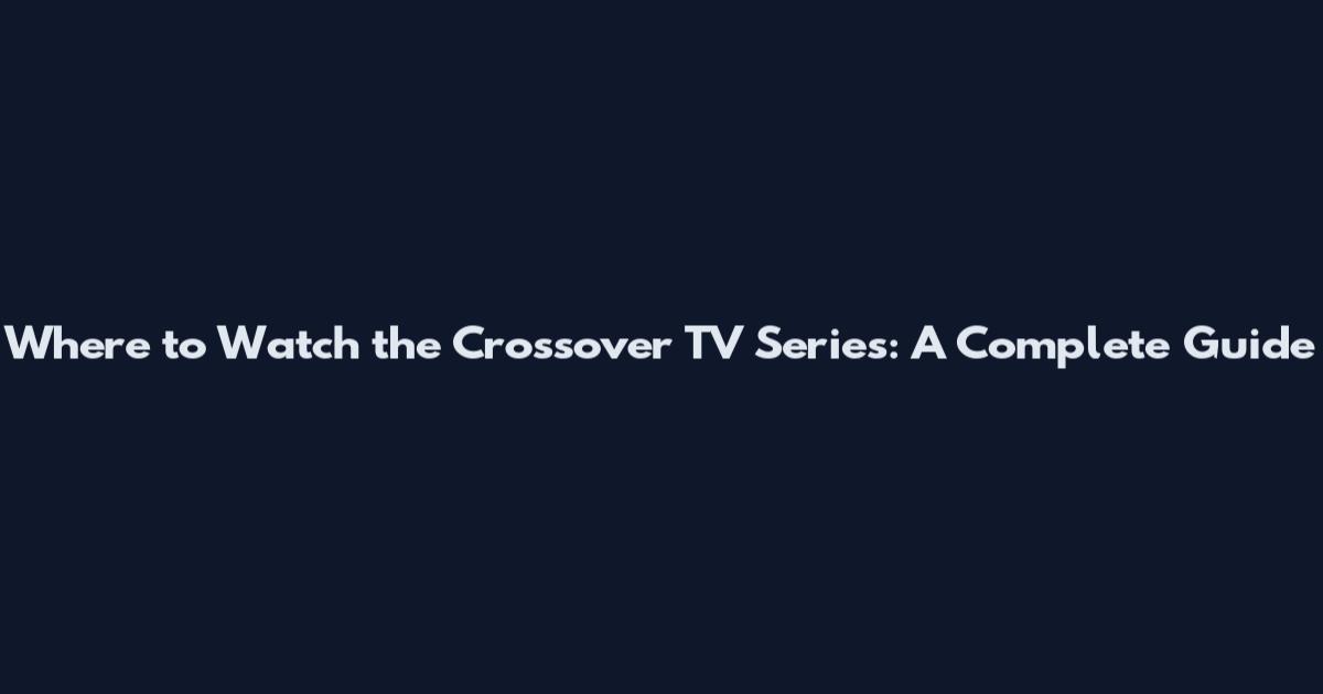 Where to Watch the Crossover TV Series: A Complete Guide