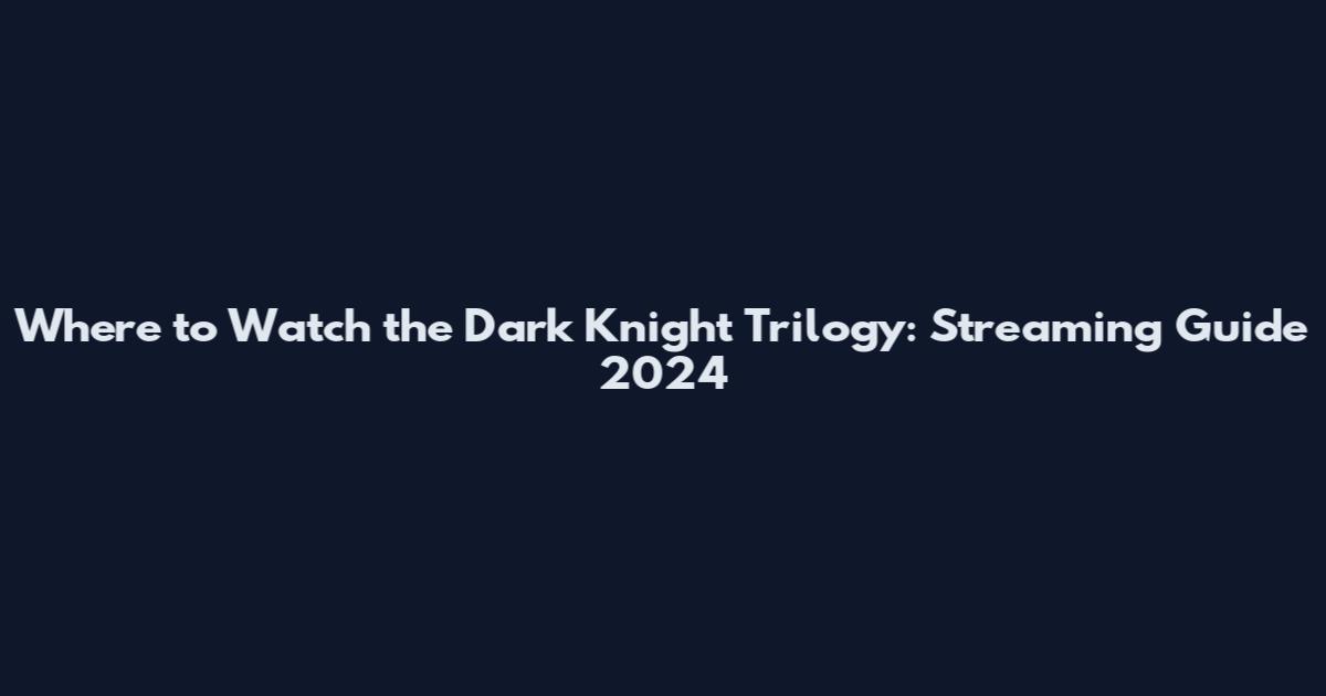 Where to Watch the Dark Knight Trilogy: Streaming Guide 2024