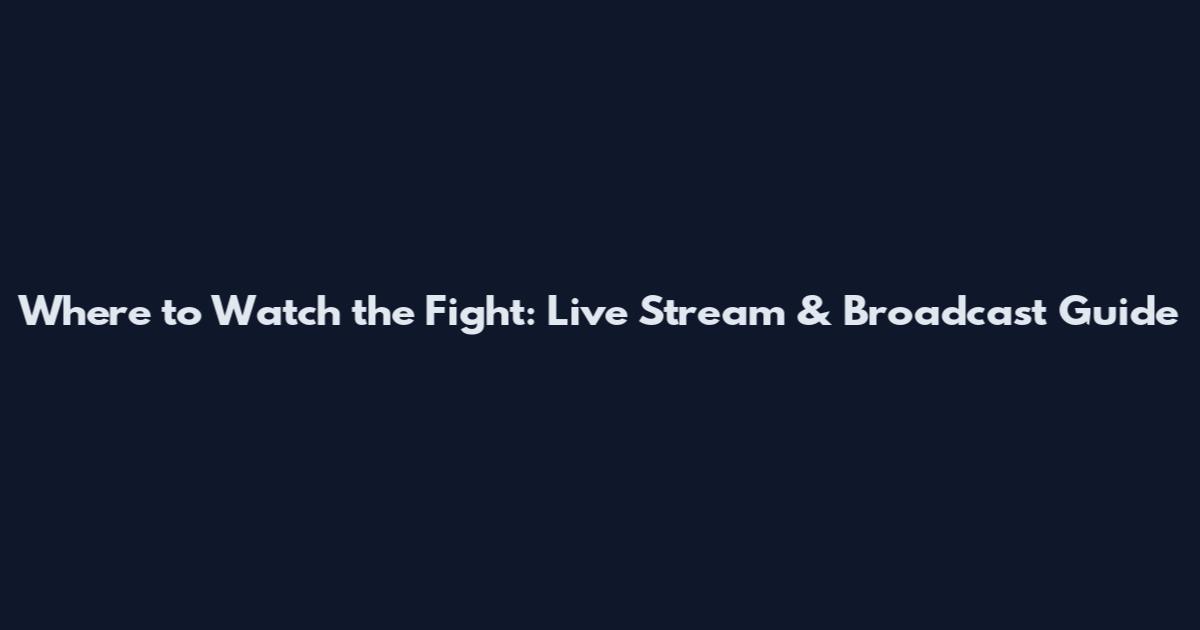 Where to Watch the Fight: Live Stream & Broadcast Guide
