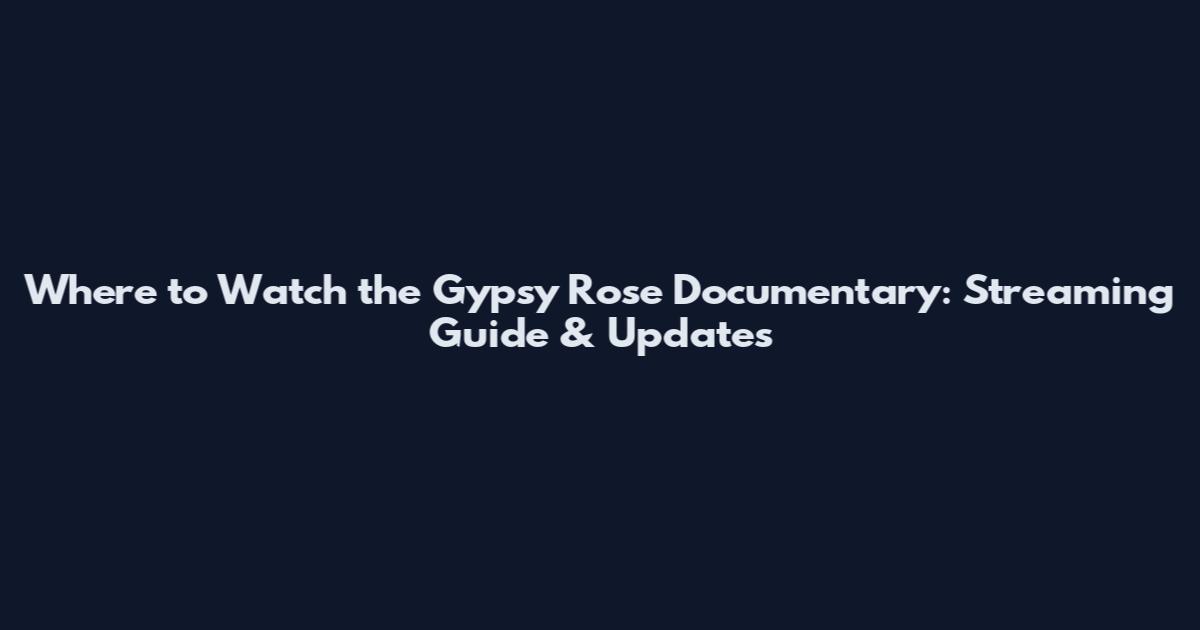 Where to Watch the Gypsy Rose Documentary: Streaming Guide & Updates