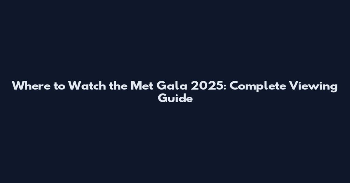 Where to Watch the Met Gala 2025: Complete Viewing Guide