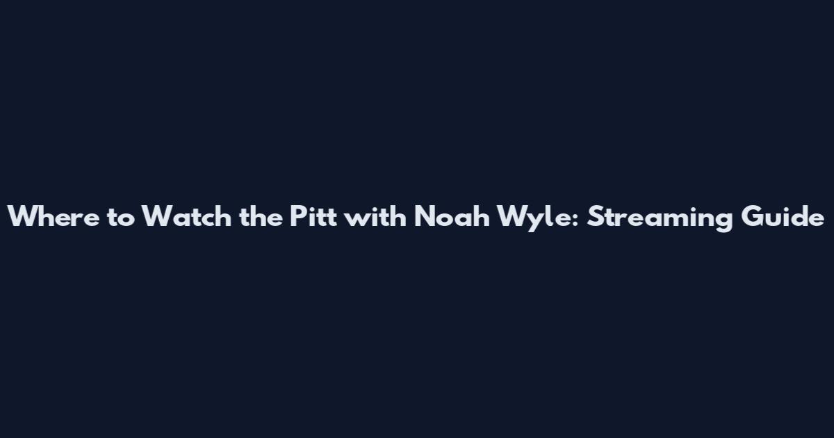 Where to Watch the Pitt with Noah Wyle: Streaming Guide