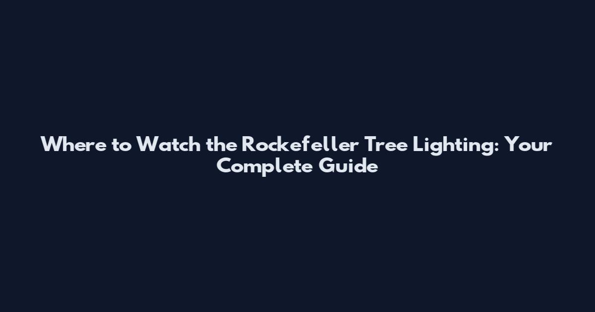 Where to Watch the Rockefeller Tree Lighting: Your Complete Guide