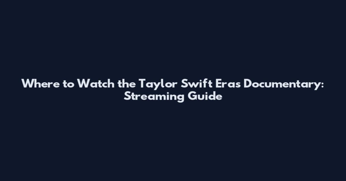 Where to Watch the Taylor Swift Eras Documentary: Streaming Guide