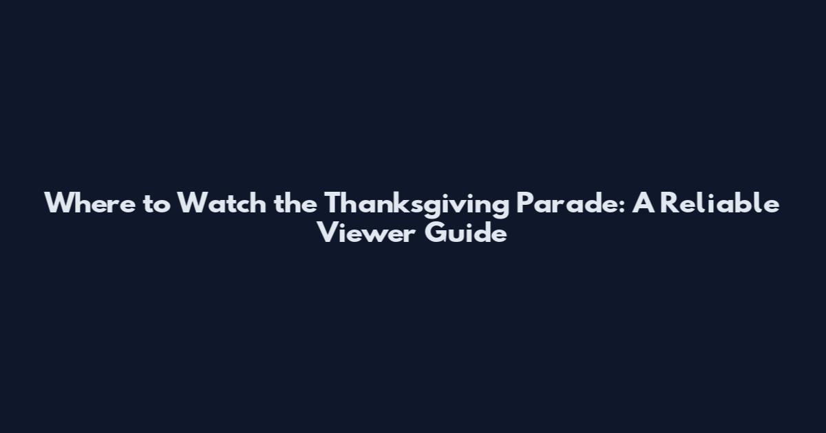 Where to Watch the Thanksgiving Parade: A Reliable Viewer Guide