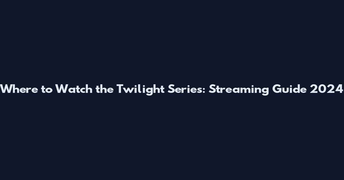 Where to Watch the Twilight Series: Streaming Guide 2024