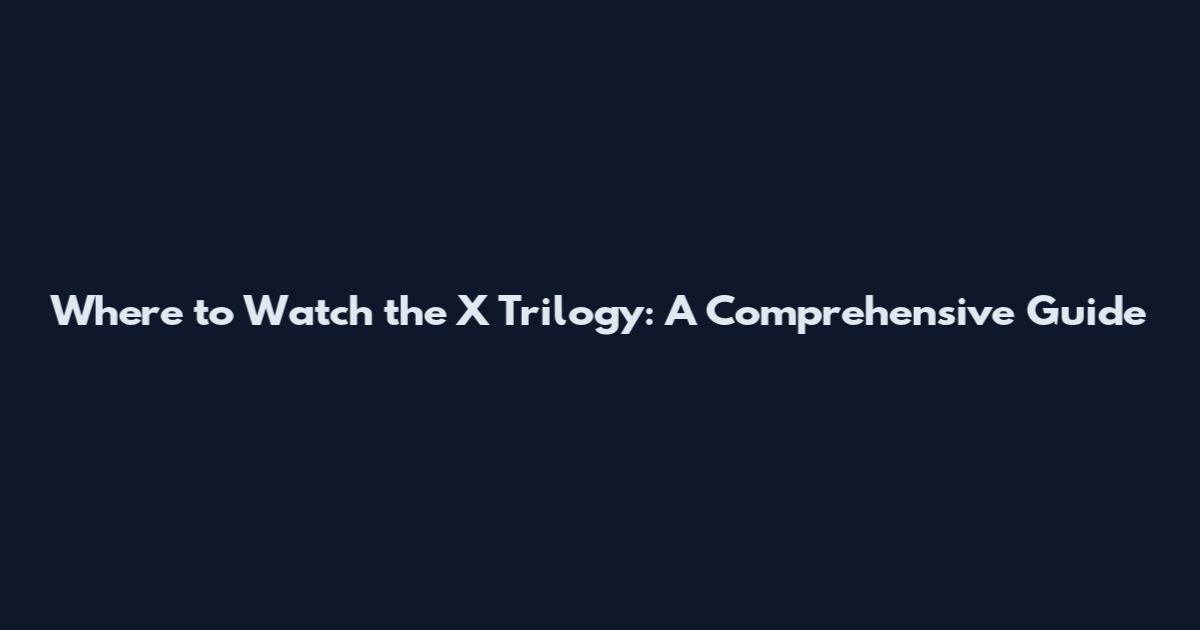 Where to Watch the X Trilogy: A Comprehensive Guide