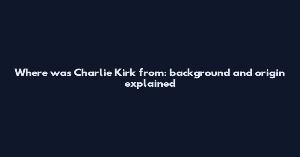 Where was Charlie Kirk from: background and origin explained