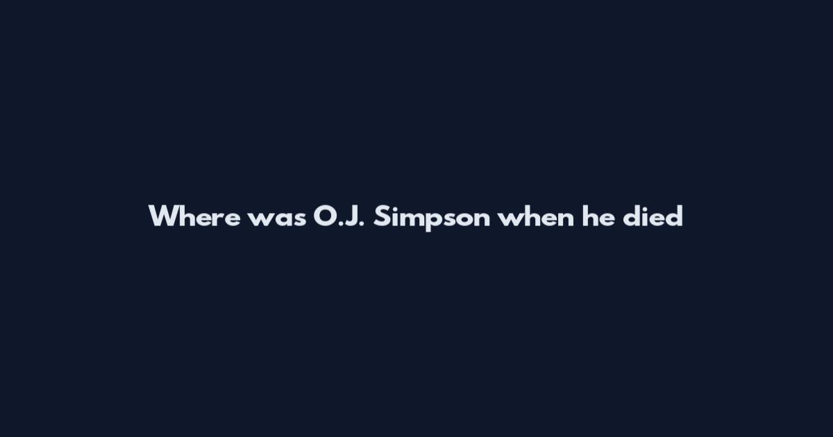 Where was O.J. Simpson when he died