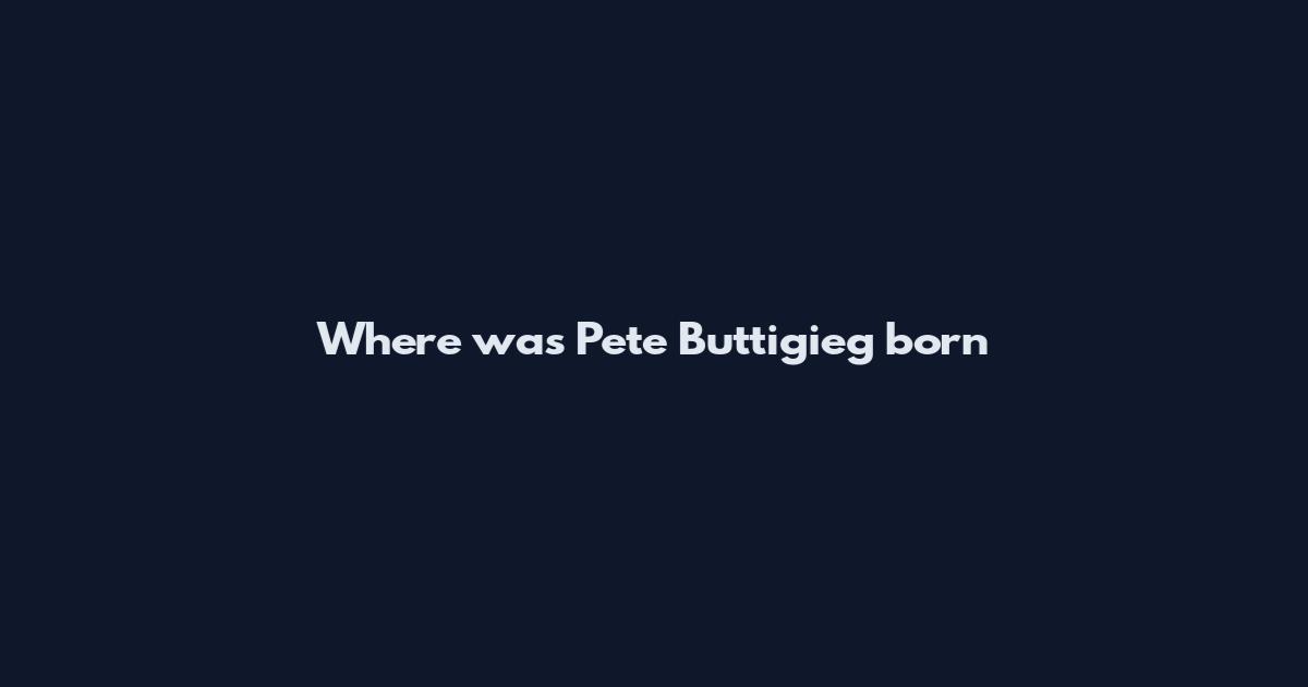 Where was Pete Buttigieg born