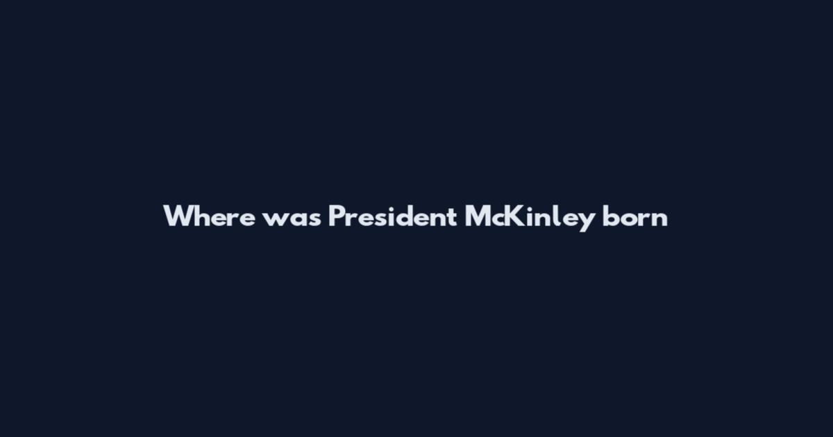 Where was President McKinley born