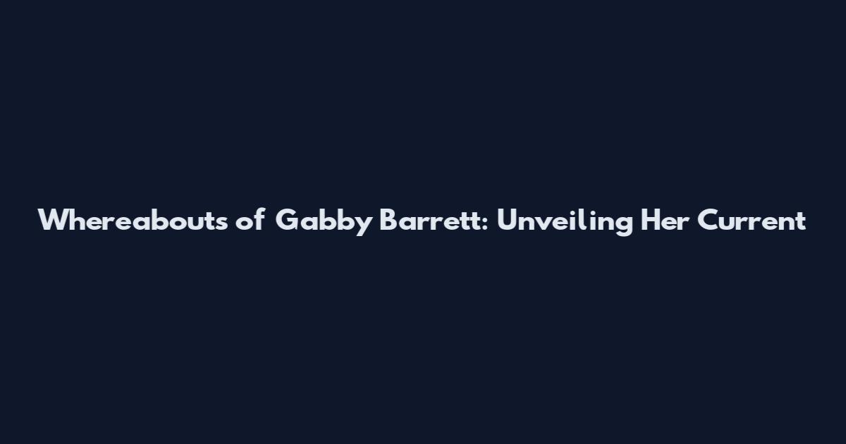 Whereabouts of Gabby Barrett: Unveiling Her Current