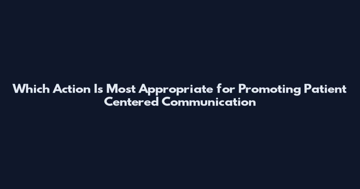 Which Action Is Most Appropriate for Promoting Patient Centered Communication