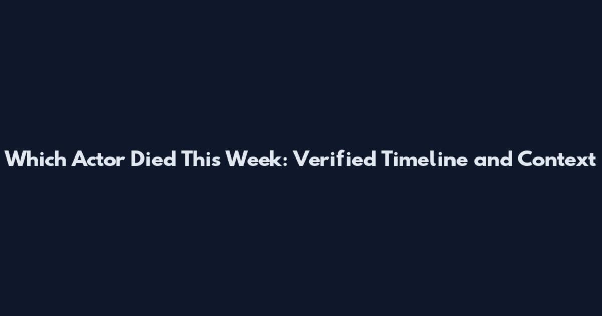 Which Actor Died This Week: Verified Timeline and Context