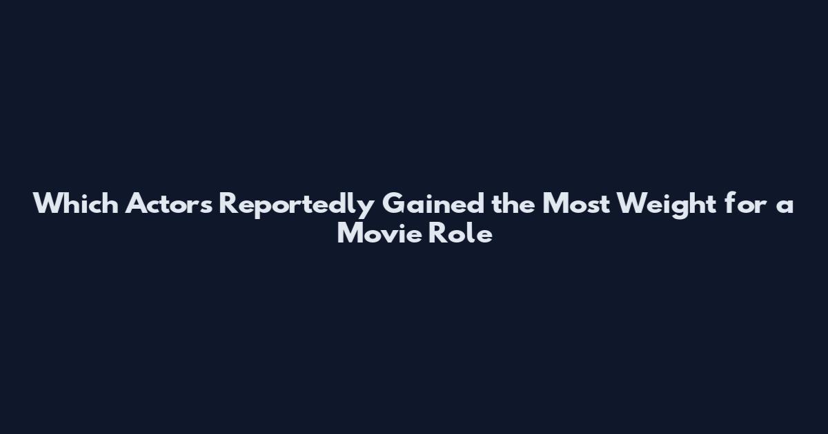 Which Actors Reportedly Gained the Most Weight for a Movie Role
