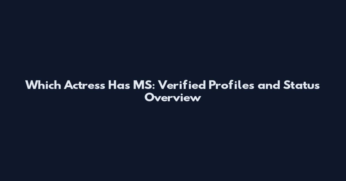 Which Actress Has MS: Verified Profiles and Status Overview
