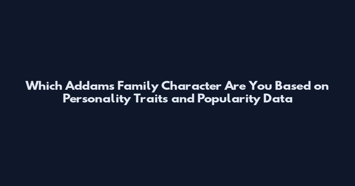 Which Addams Family Character Are You Based on Personality Traits and Popularity Data