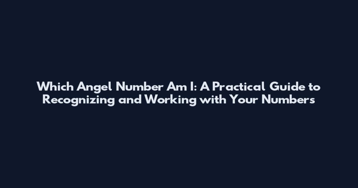 Which Angel Number Am I: A Practical Guide to Recognizing and Working with Your Numbers