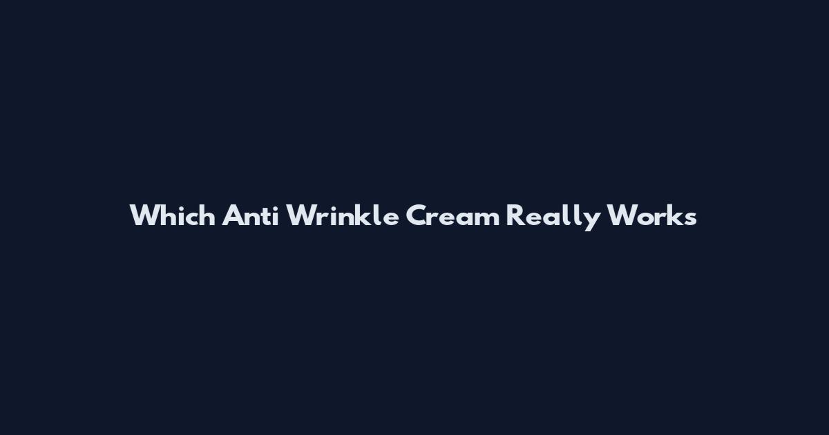 Which Anti Wrinkle Cream Really Works