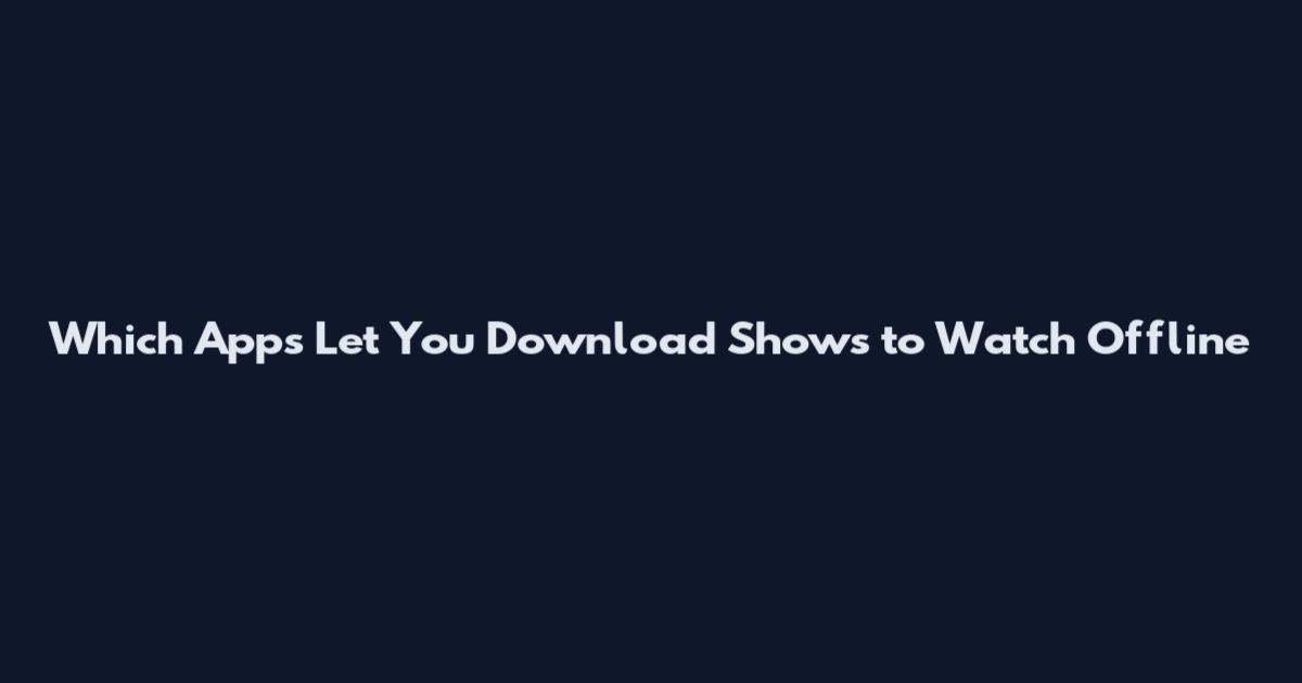 Which Apps Let You Download Shows to Watch Offline