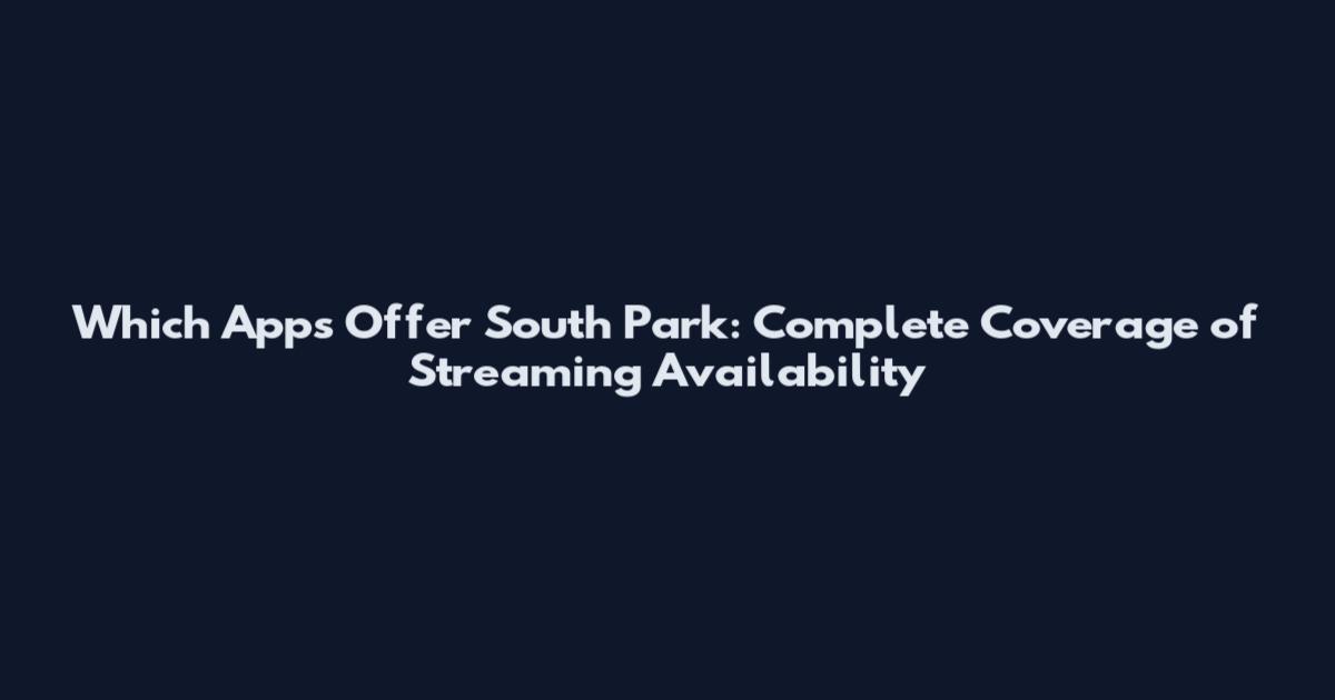 Which Apps Offer South Park: Complete Coverage of Streaming Availability