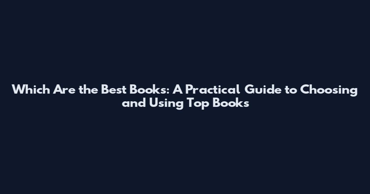 Which Are the Best Books: A Practical Guide to Choosing and Using Top Books