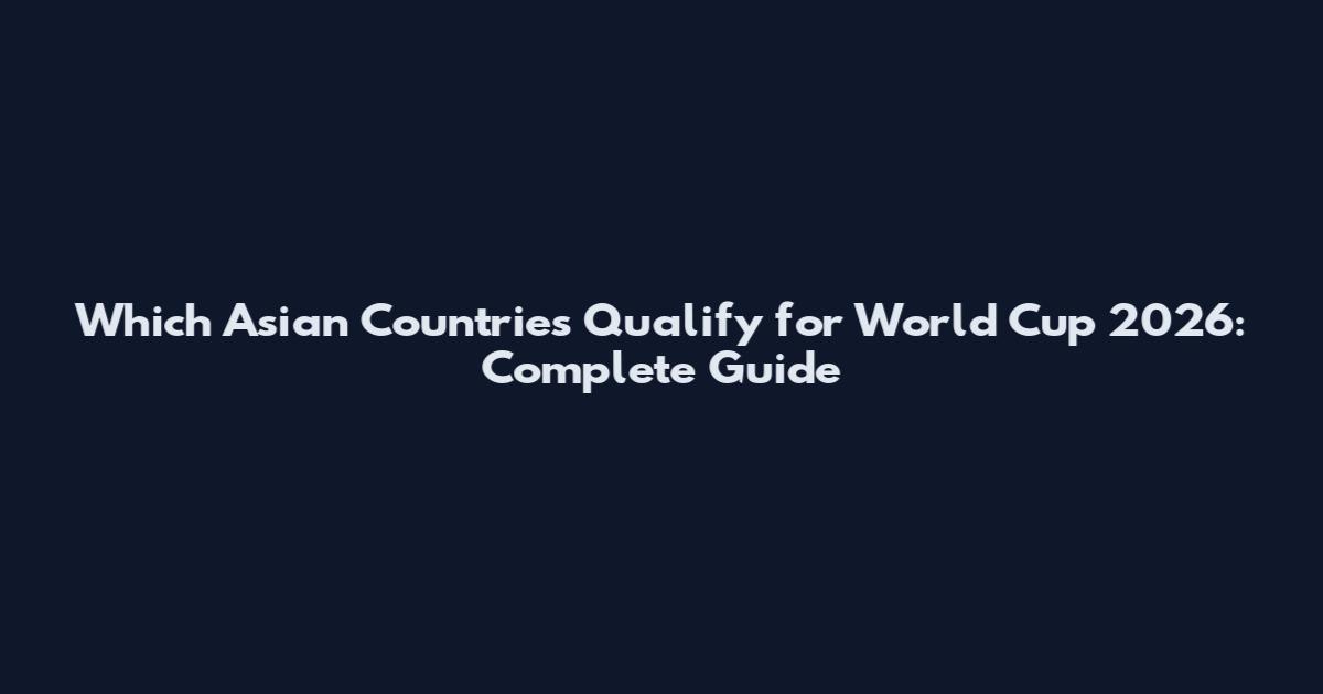 Which Asian Countries Qualify for World Cup 2026: Complete Guide