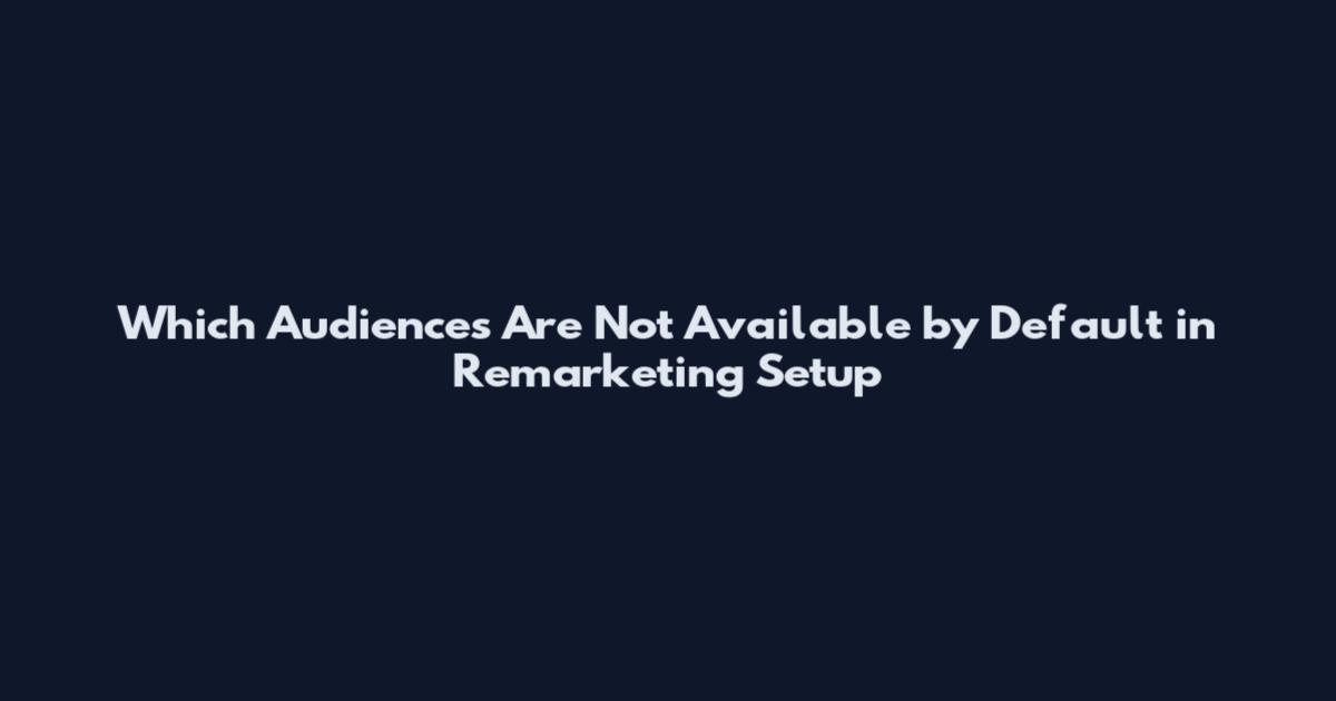 Which Audiences Are Not Available by Default in Remarketing Setup