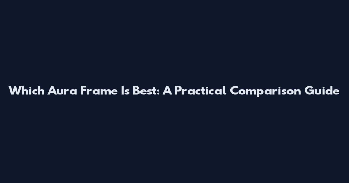 Which Aura Frame Is Best: A Practical Comparison Guide