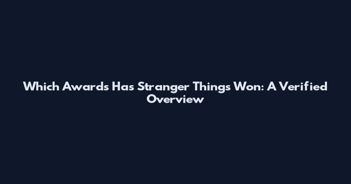 Which Awards Has Stranger Things Won: A Verified Overview