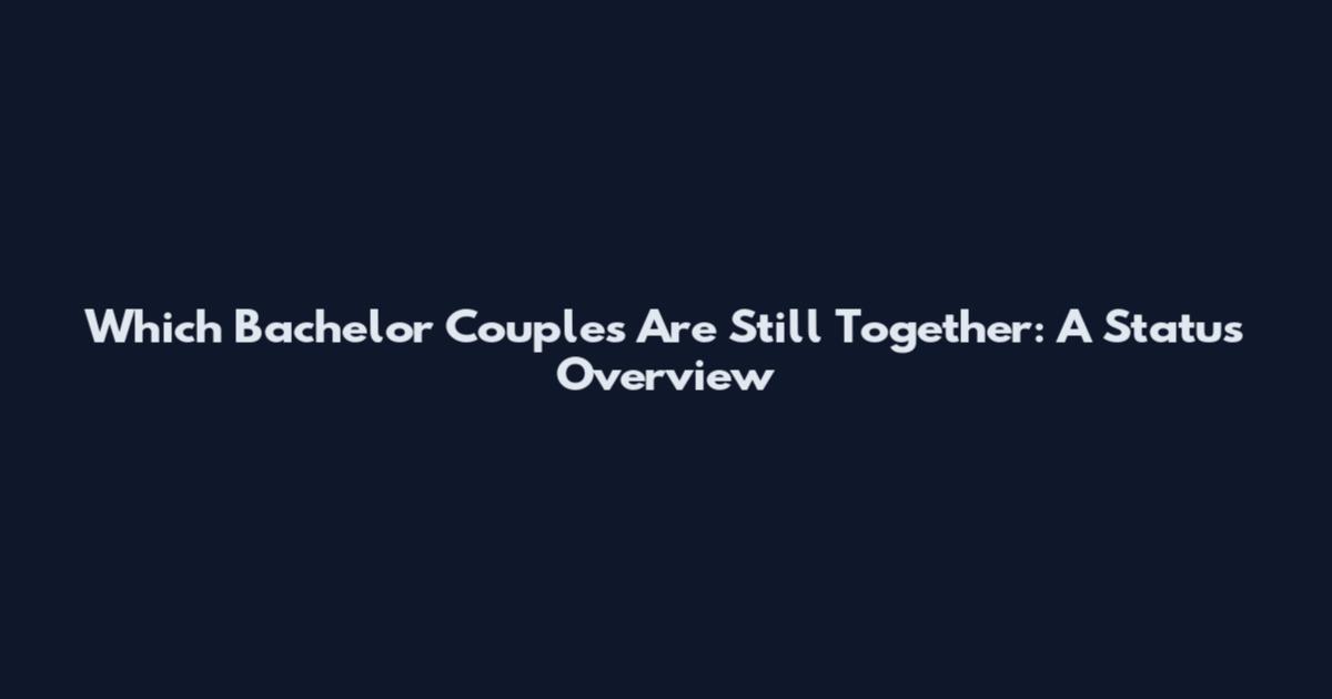 Which Bachelor Couples Are Still Together: A Status Overview