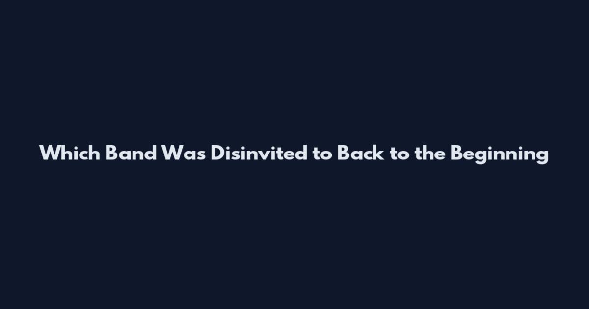 Which Band Was Disinvited to Back to the Beginning