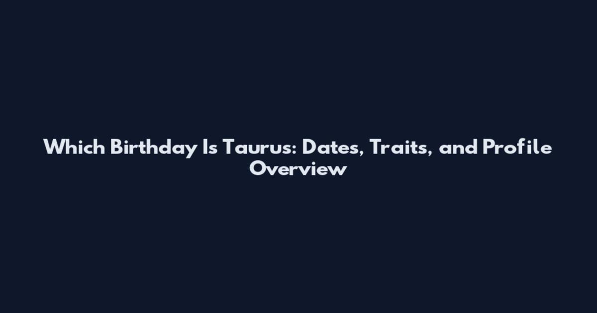 Which Birthday Is Taurus: Dates, Traits, and Profile Overview