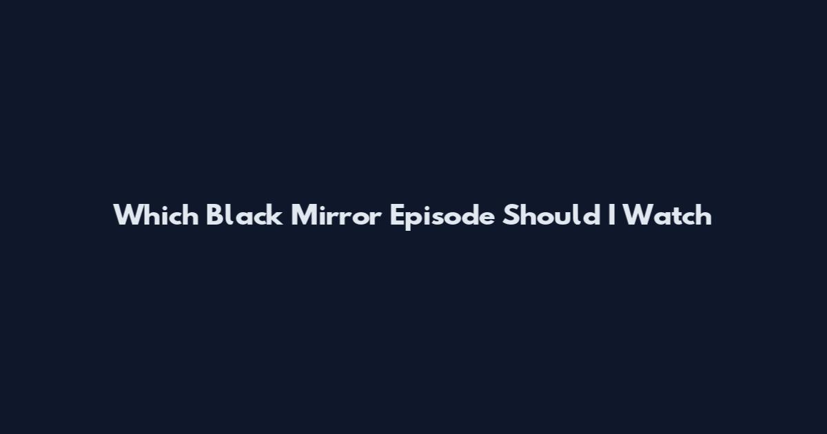 Which Black Mirror Episode Should I Watch