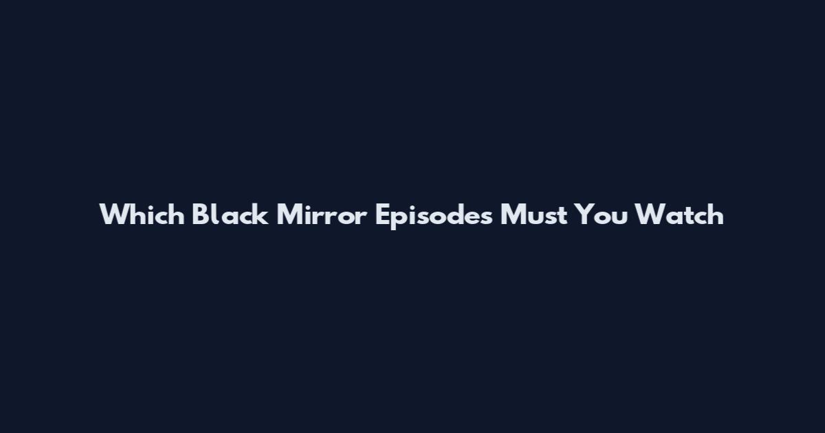 Which Black Mirror Episodes Must You Watch