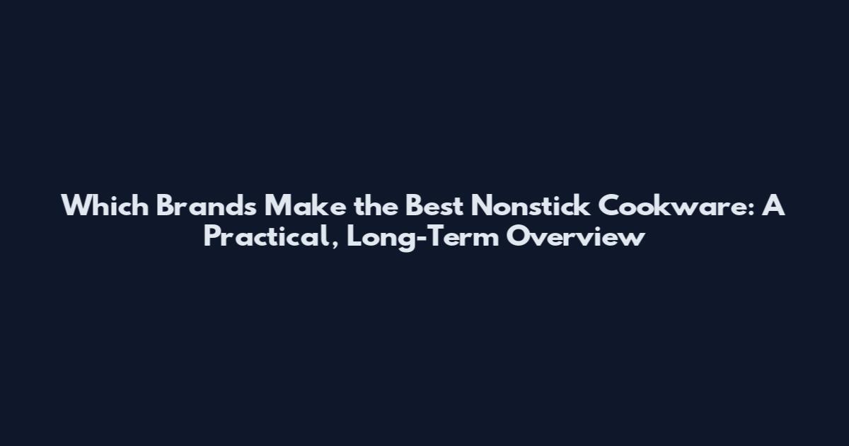 Which Brands Make the Best Nonstick Cookware: A Practical, Long-Term Overview