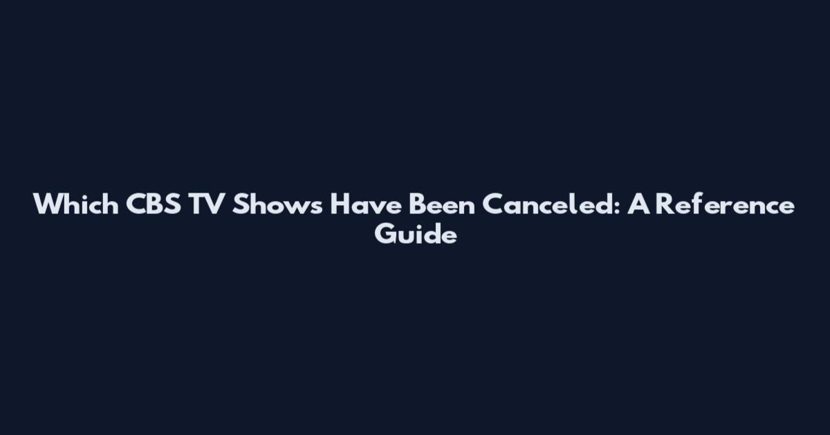 Which CBS TV Shows Have Been Canceled: A Reference Guide