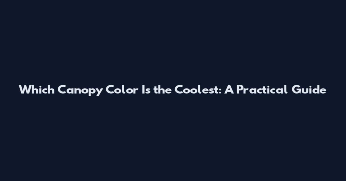 Which Canopy Color Is the Coolest: A Practical Guide