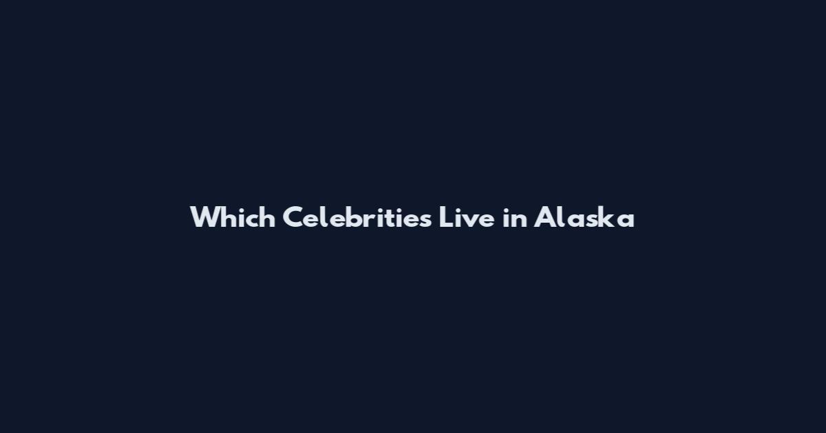 Which Celebrities Live in Alaska