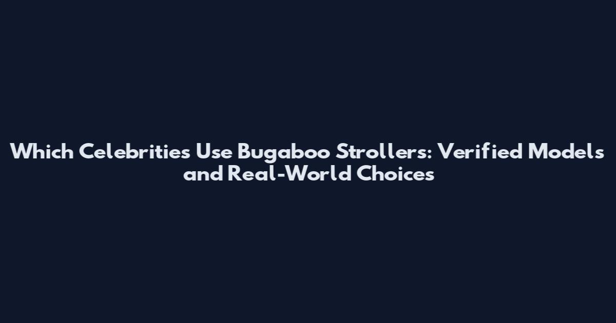 Which Celebrities Use Bugaboo Strollers: Verified Models and Real-World Choices