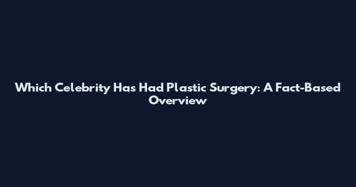 Which Celebrity Has Had Plastic Surgery: A Fact-Based Overview