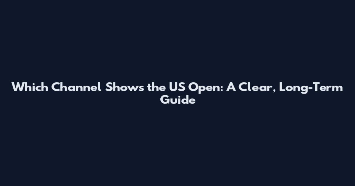Which Channel Shows the US Open: A Clear, Long-Term Guide