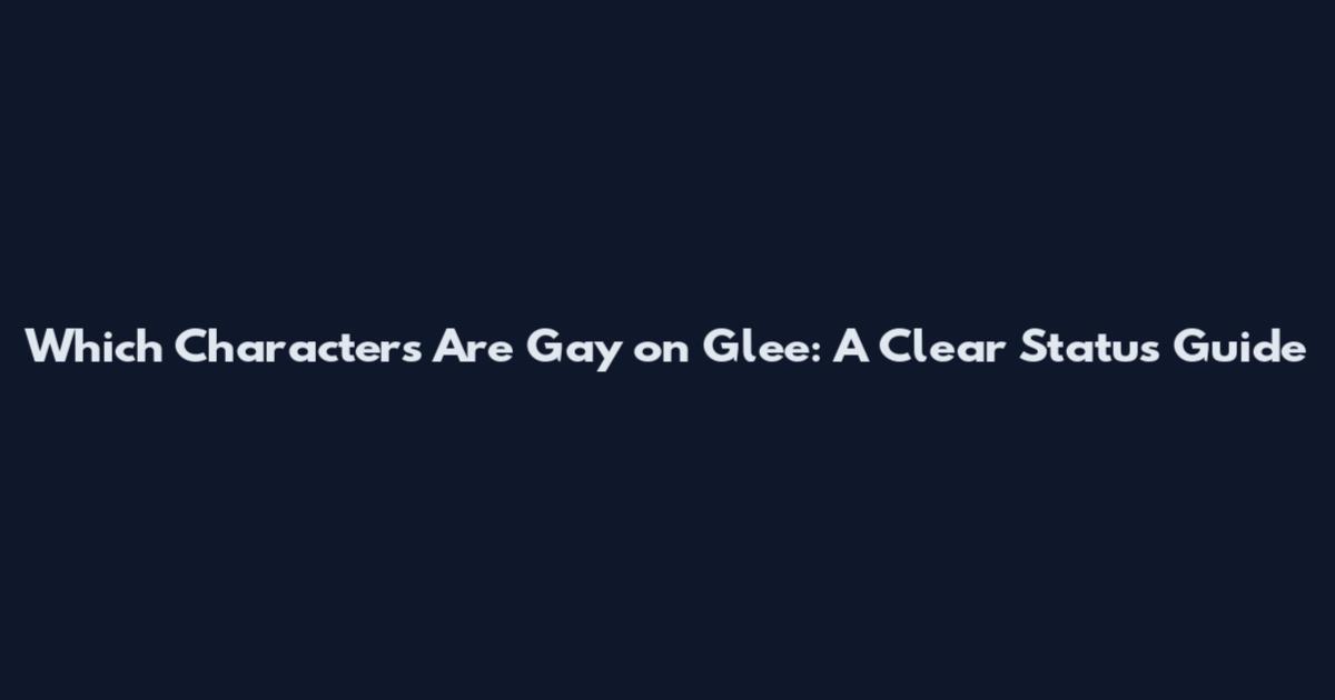 Which Characters Are Gay on Glee: A Clear Status Guide