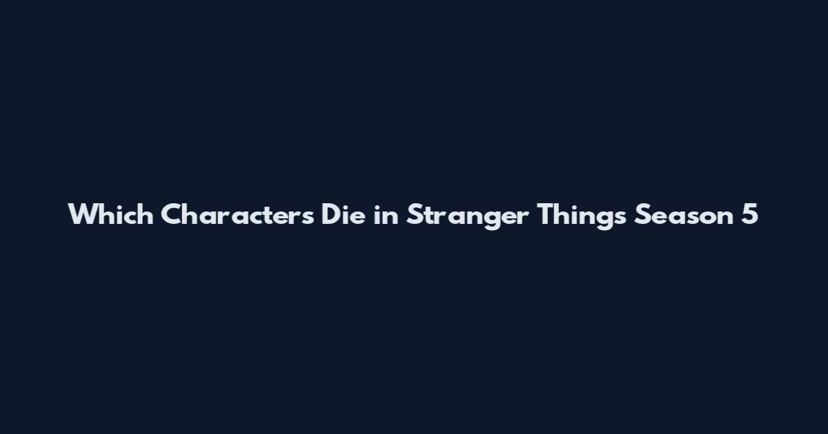Which Characters Die in Stranger Things Season 5