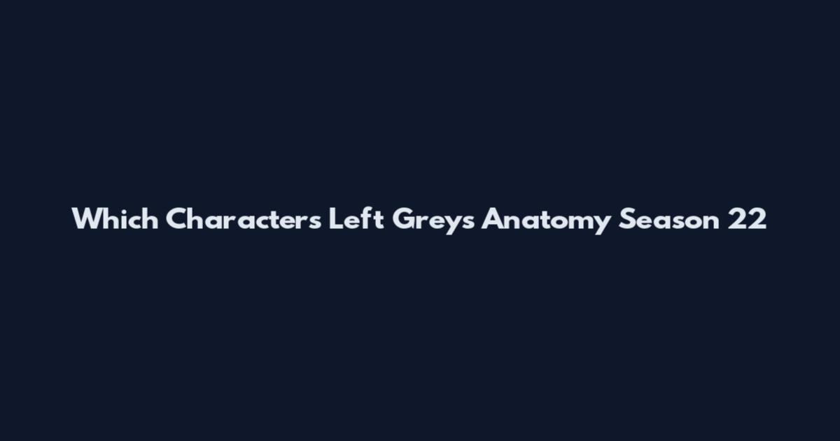 Which Characters Left Grey's Anatomy Season 22