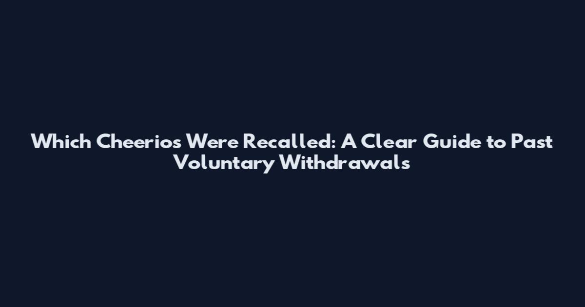 Which Cheerios Were Recalled: A Clear Guide to Past Voluntary Withdrawals